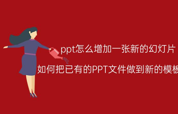 ppt怎么增加一张新的幻灯片 如何把已有的PPT文件做到新的模板上面？